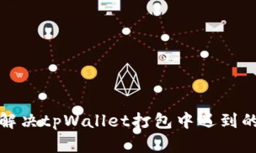 如何解决tpWallet打包中遇到的问题