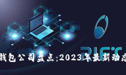 国内虚拟币钱包公司盘点:2023年最新动态与发展趋势