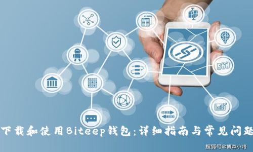 如何下载和使用Biteep钱包:详细指南与常见问题解答