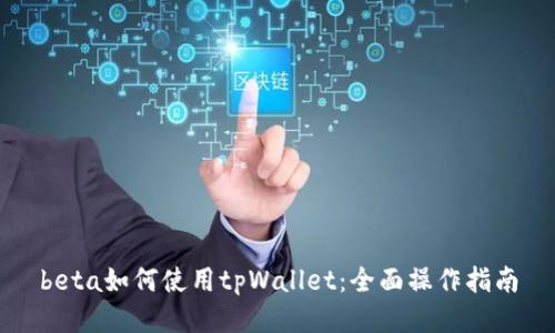beta如何使用tpWallet:全面操作指南