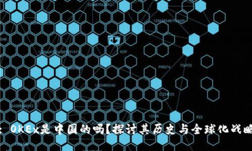 : OKEx是中国的吗?探讨其历史与全球化战略