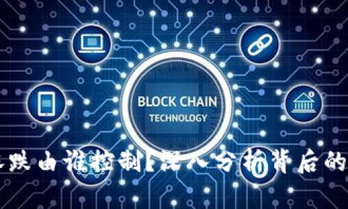 虚拟币涨跌由谁控制?深入分析背后的影响因素