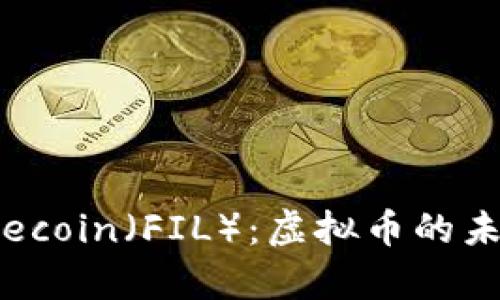 : 深入解析Filecoin(FIL):虚拟币的未来与投资机会