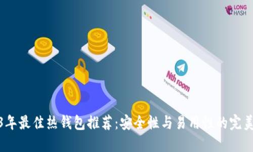 2023年最佳热钱包推荐:安全性与易用性的完美结合