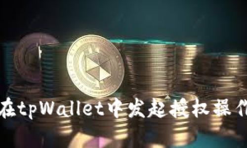 如何在tpWallet中发起授权操作详解