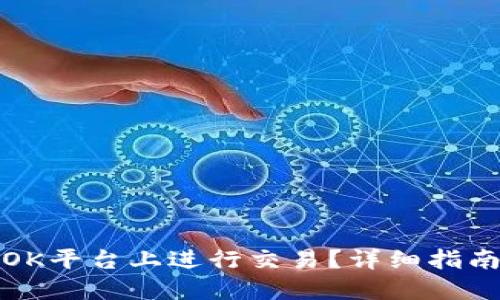 如何在OK平台上进行交易?详细指南与技巧