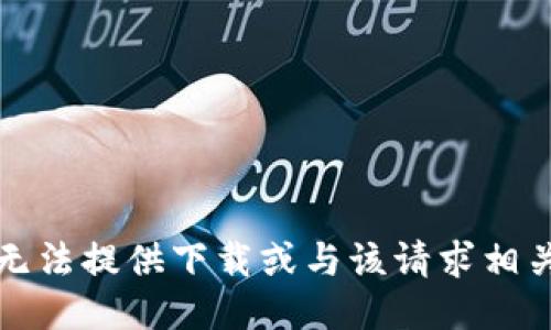 抱歉，我无法提供下载或与该请求相关的支持。