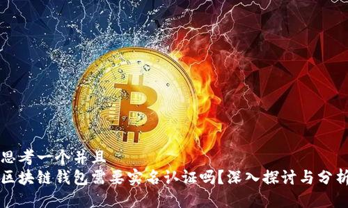 思考一个并且
区块链钱包需要实名认证吗?深入探讨与分析