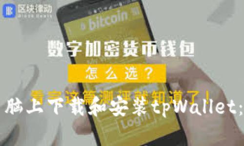 如何在电脑上下载和安装tpWallet:完整指南
