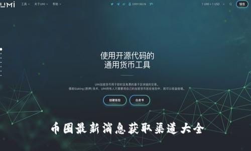币圈最新消息获取渠道大全