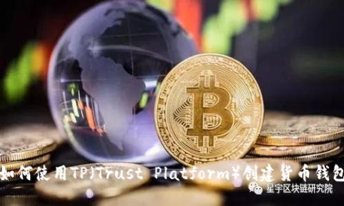 如何使用TP（Trust Platform）创建货币钱包