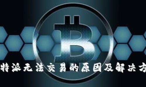 比特派无法交易的原因及解决方法