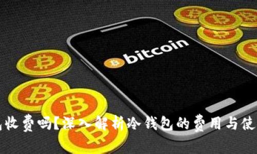 冷钱包收费吗?深入解析冷钱包的费用与使用指南