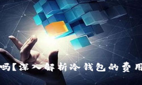 冷钱包收费吗?深入解析冷钱包的费用与使用指南