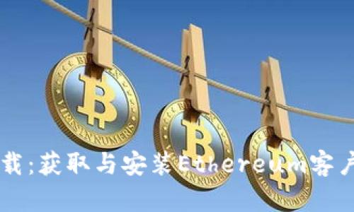 以太坊软件下载:获取与安装Ethereum客户端的完整指南