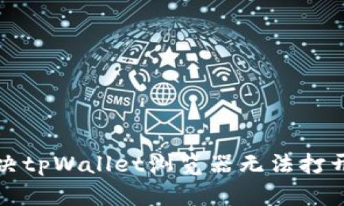 如何解决tpWallet浏览器无法打开的问题