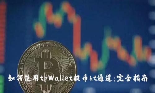 如何使用tpWallet提币ht通道:完全指南