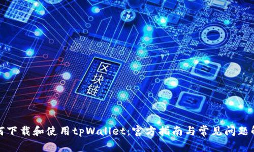 如何下载和使用tpWallet:官方指南与常见问题解答