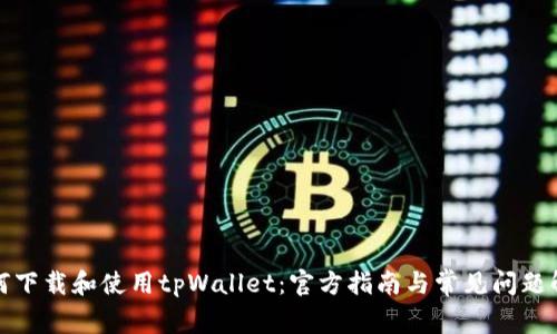 如何下载和使用tpWallet:官方指南与常见问题解答