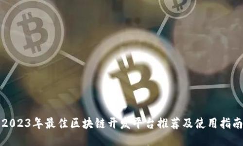 2023年最佳区块链开发平台推荐及使用指南