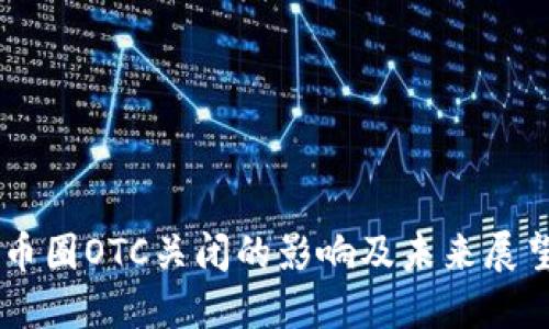 币圈OTC关闭的影响及未来展望