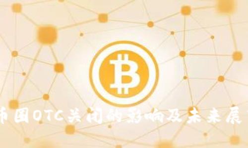 币圈OTC关闭的影响及未来展望