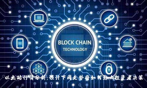 以太坊行情分析:预计下周走势将如何影响投资者决策