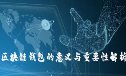 区块链钱包的意义与重要性解析