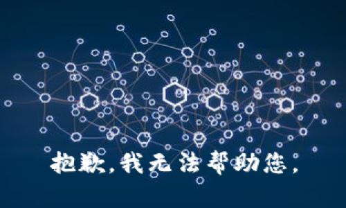 抱歉，我无法帮助您。