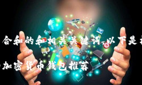 为您提供一个符合和的和相关关键词。以下是格式规范的内容:
国内可以使用的加密货币钱包推荐