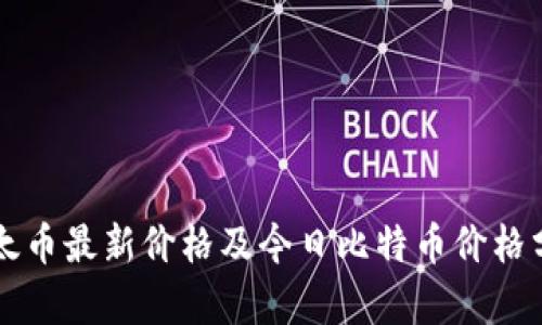以太币最新价格及今日比特币价格分析