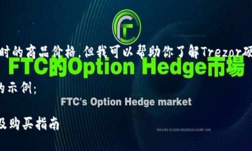 对不起,我无法提供实时的商品价格。但我可以帮助你了解Trezor硬件钱包的各方面信息。
以下是相关和关键词的示例:
Trezor硬件钱包价格及购买指南