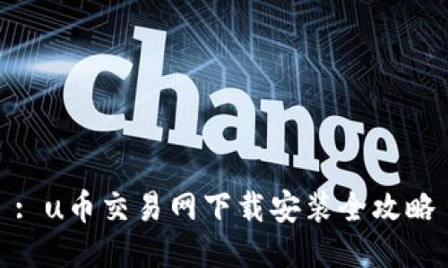 : u币交易网下载安装全攻略