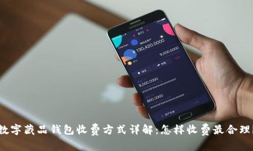 数字藏品钱包收费方式详解：怎样收费最合理？