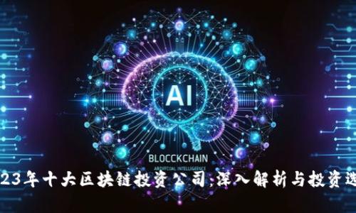 2023年十大区块链投资公司:深入解析与投资选择