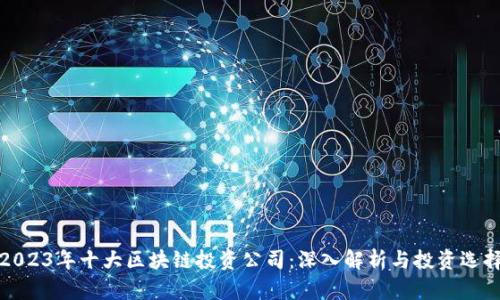2023年十大区块链投资公司:深入解析与投资选择