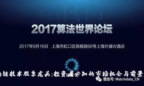 区块链技术股票龙头:投资者必知的市场机会与前景分析