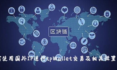 如何使用国外IP进行tpWallet交易及相关设置指南