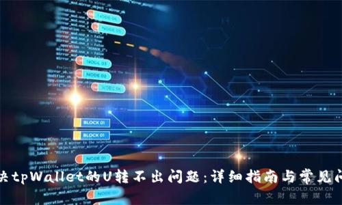 如何解决tpWallet的U转不出问题:详细指南与常见问题解答