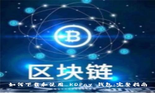 如何下载和使用 KDPay 钱包：完整指南