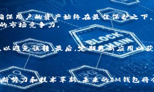   全面解析IM钱包2.0安卓版: 加密资产管理的最佳选择 / 
 guanjianci IM钱包, 数字货币, 加密资产, 移动钱包 /guanjianci 

一、什么是IM钱包2.0安卓版？
IM钱包2.0安卓版是一款专为数字货币爱好者设计的移动钱包应用。它不仅支持多种主流数字货币的存储与管理，还具备交易、转账等一系列功能。IM钱包以其用户友好的界面和强大的安全性，成为了许多用户的首选工具。
相比于之前的版本，2.0安卓版增加了多种新功能和安全措施。用户可以更便捷地管理自己的数字资产，进行实时交易，随时随地掌握市场行情。在当前数字货币市场波动较大的情况下，一个安全、方便的移动钱包显得尤为重要。

二、IM钱包2.0安卓版的核心功能
IM钱包2.0安卓版拥有多个核心功能，这些功能使其在数字资产管理领域中脱颖而出。

h41. 多币种支持/h4
IM钱包2.0安卓版支持BTC、ETH、USDT等多种主流数字货币，使用户不必安装多个钱包应用来管理不同的币种，节省了存储空间和管理时间。同时，用户可以在同一界面下便捷地查看各类资产的实时行情。

h42. 交易功能/h4
用户可以通过IM钱包进行快速交易，操作简单，用户只需输入收款地址和金额，一键即可完成转账。交易记录会自动保存，方便用户随时查询。

h43. 安全保障/h4
IM钱包在安全性方面非常重视。它采用了多重加密技术，包括私钥本地存储、交易签名等方式，确保用户的数字资产不会被盗取。此外，还有生物识别技术支持，用户可以通过指纹或面部识别进行身份验证，进一步提升安全性。

h44. 资产监控/h4
用户可以通过IM钱包随时监控自己资产的价值变化，设定价格预警，以便在市场波动较大的时刻做出及时的决策。这一功能对于活跃的交易者尤其重要。

三、IM钱包2.0安卓版的使用体验
IM钱包2.0安卓版的用户界面经过重新设计，更加。新用户也可以快速上手，完成注册、充值等操作。此外，应用内的帮助中心提供了大量的使用指南和常见问题解答，用户在遇到问题时可以迅速找到解决办法。
在实际使用中，IM钱包响应速度快，各项功能流畅且稳定。无论是交易操作还是查看资产，用户都能体验到高效的服务。

四、IM钱包2.0安卓版的下载与安装
用户可以在官方渠道直接下载IM钱包2.0安卓版。为了确保应用的安全性，建议用户不要通过非官方渠道下载。这款应用支持Android和iOS系统，用户在下载之前需确认自己的手机系统版本是否兼容。
安装过程也非常简单，用户只需按照提示操作，输入必要的信息即可完成注册。在首次使用时，系统会要求用户设置一个强密码，并提醒用户备份私钥，以防丢失。

五、与IM钱包相关的常见问题
h41.IM钱包如何保障用户的资产安全?/h4
IM钱包在保障用户资产安全方面采取了多重机制。首先，所有私钥都只存储在用户的设备上，避免了中心化存储带来的风险。此外，IM钱包使用行业先进的加密技术来保护用户数据。同时，用户可以选择启用双重认证功能，进一步增强账户的安全性。
用户的所有交易信息也会被强加密处理，确保在传递过程中不会被窃取。相较于传统的在线钱包，IM钱包通过区块链技术的去中心化特性，减少了单点故障的风险，提升了整体安全性。

h42.如何恢复丢失的IM钱包?/h4
IM钱包用户在创建账户时，系统会生成一组独特的恢复助记词，任何时候都可以用这些助记词来恢复账户。因此，用户在首次使用时，应妥善保管自己的助记词和私钥，以防丢失。然而，如果用户丢失了助记词和私钥，恢复账户的可能性几乎为零。因此，定期备份是尤为重要的。
在恢复过程中，用户只需下载IM钱包应用，选择“恢复钱包”，然后输入助记词，按照指示完成后续步骤即可。但请注意，助记词的任何泄露都可能导致资产的丢失，因此要确保在安全的环境下输入。

h43.IM钱包支持哪些数字货币？/h4
IM钱包2.0安卓版支持多种流行的数字货币，包括但不限于比特币(BTC)、以太坊(ETH)、泰达币(USDT)等主流币种。为了满足用户的不同需求，IM钱包正在不断扩展其支持的币种范围。这也使得IM钱包成为一个多功能的资产管理工具。
用户可以在应用内查看所支持币种的最新动态和市场行情，同时进行多种加密资产的交易和转账。对于那些参与广泛币种投资的用户来说，这是一个非常方便的选择。

h44.IM钱包2.0的未来发展方向是什么？/h4
IM钱包团队未来的发展方向主要集中在几个方面：首先是持续提升用户体验。他们计划根据用户反馈不断应用的功能和界面，使其更加人性化。其次，增强安全性也是团队未来工作的重点之一，以确保用户的资产始终在最佳保护之下。
此外，IC钱包还计划引入更多的金融服务，比如去中心化交易所(DEX)的集成和贷款服务，让用户可以在一个平台上完成更多的金融操作。这种一站式服务也将吸引更多用户的关注，并提升IM钱包的市场竞争力。

h45.使用IM钱包时需要注意哪些事项？/h4
用户在使用IM钱包时应注意几个事项：首先，妥善保管自己的助记词和私钥，不应随意透露给他人。任何人获得你的助记词都可能导致资产的损失。其次，在进行交易时，要核实对方的地址准确无误，以避免误转。最后，定期更新应用以获取最新的安全补丁和功能，增强使用体验。
另外，用户应时刻关注市场动态，合理安排买入和卖出策略，防范市场波动的风险。在选择交易策略时，科学分析与谨慎行事是至关重要的。

结论
IM钱包2.0安卓版凭借其多样的功能和优秀的用户体验，成为了数字货币管理的重要工具。无论是新手用户还是经验丰富的交易者，IM钱包都能提供相应的服务和支持。同时，随着IM钱包团队的不断努力和技术革新，未来的IM钱包将会面临更多挑战和机遇。在数字货币日益普及的今天，选择一个安全、可靠的数字钱包将是一切投资和交易的基础。对于未来想要进入数字货币世界的用户，IM钱包无疑是一个非常值得信赖的选择。