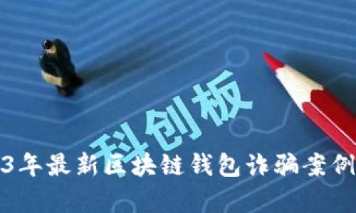 2023年最新区块链钱包诈骗案例分析