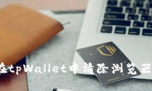 如何在tpWallet中清除浏览器缓存?