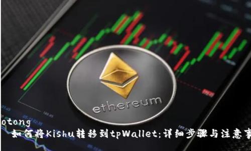 jiaotong
如何将Kishu转移到tpWallet:详细步骤与注意事项
