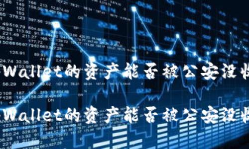 tpWallet的资产能否被公安没收?
tpWallet的资产能否被公安没收?