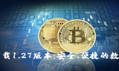 tpWallet官方下载1.27版本：安全、便捷的数字资产管理工具