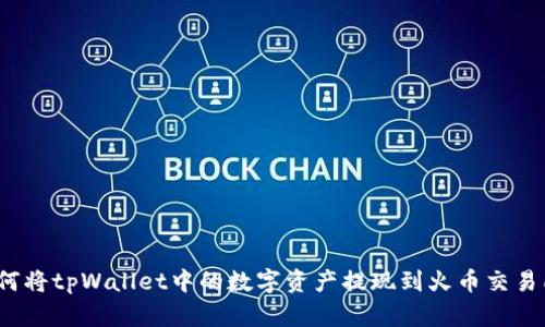 如何将tpWallet中的数字资产提现到火币交易所?