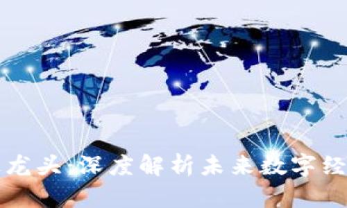 区块链真正龙头:深度解析未来数字经济的引领者