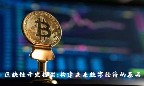 区块链开发框架:构建未来数字经济的基石
