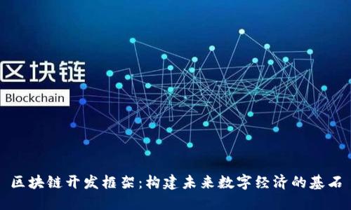 区块链开发框架:构建未来数字经济的基石